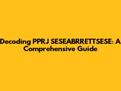 Decoding PPRJ SESEABRRETTSESE: A Comprehensive Guide