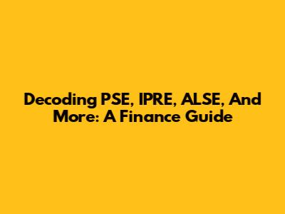 Decoding PSE, IPRE, ALSE, And More: A Finance Guide
