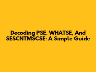 Decoding PSE, WHATSE, And SESCNTMSCSE: A Simple Guide
