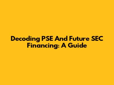 Decoding PSE And Future SEC Financing: A Guide