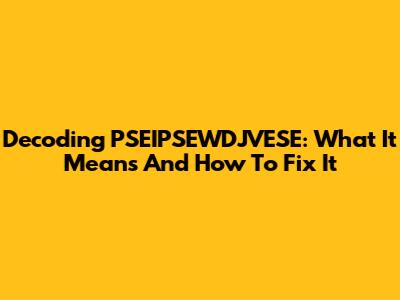 Decoding PSEIPSEWDJVESE: What It Means And How To Fix It
