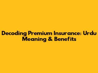 Decoding Premium Insurance: Urdu Meaning & Benefits