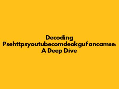 Decoding Psehttpsyoutubecomdeokgufancamse: A Deep Dive