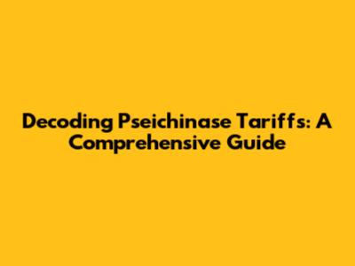 Decoding Pseichinase Tariffs: A Comprehensive Guide