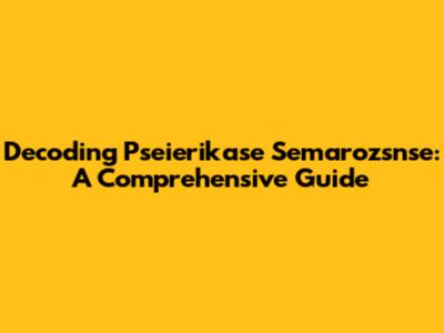 Decoding Pseierikase Semarozsnse: A Comprehensive Guide
