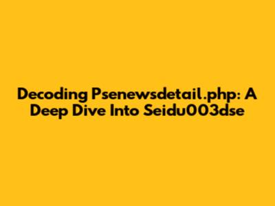 Decoding Psenewsdetail.php: A Deep Dive Into Seidu003dse