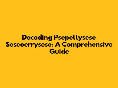 Decoding Psepellysese Seseoerrysese: A Comprehensive Guide