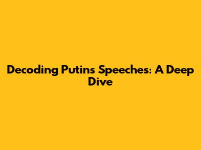 Decoding Putin's Speeches: A Deep Dive