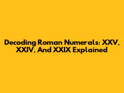 Decoding Roman Numerals: XXV, XXIV, And XXIX Explained