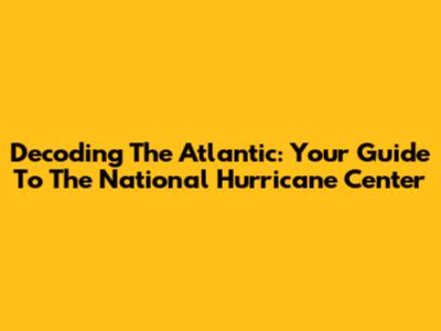 Decoding The Atlantic: Your Guide To The National Hurricane Center