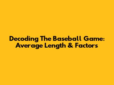 Decoding The Baseball Game: Average Length & Factors