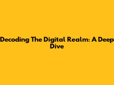 Decoding The Digital Realm: A Deep Dive