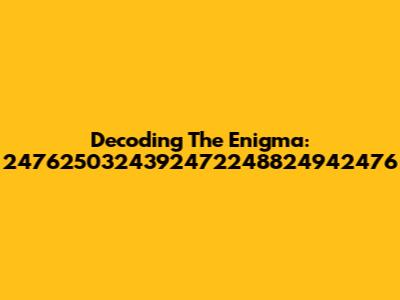 Decoding The Enigma: 2476250324392472248824942476