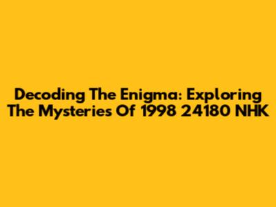 Decoding The Enigma: Exploring The Mysteries Of 1998 24180 NHK