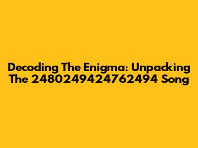 Decoding The Enigma: Unpacking The 2480249424762494 Song