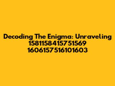 Decoding The Enigma: Unraveling 1581158415751569 1606157516101603