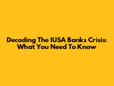 Decoding The IUSA Banks Crisis: What You Need To Know