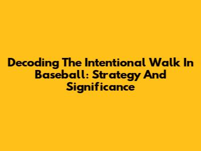 Decoding The Intentional Walk In Baseball: Strategy And Significance