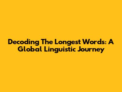Decoding The Longest Words: A Global Linguistic Journey