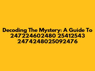 Decoding The Mystery: A Guide To 247224602480 25412543 2474248025092476
