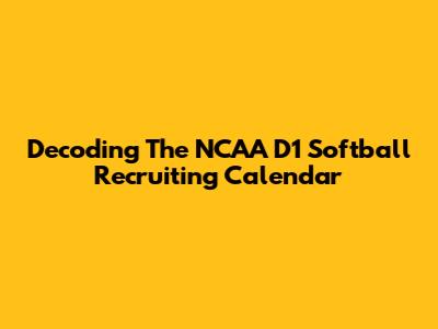 Decoding The NCAA D1 Softball Recruiting Calendar