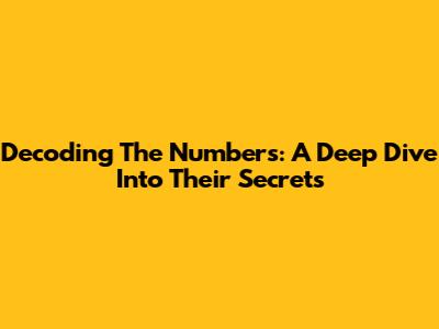 Decoding The Numbers: A Deep Dive Into Their Secrets