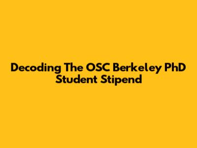 Decoding The OSC Berkeley PhD Student Stipend