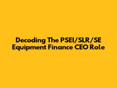 Decoding The PSEI/SLR/SE Equipment Finance CEO Role
