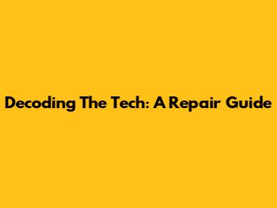 Decoding The Tech: A Repair Guide