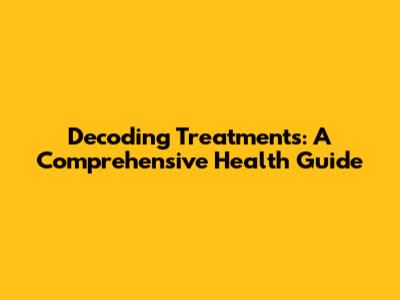 Decoding Treatments: A Comprehensive Health Guide