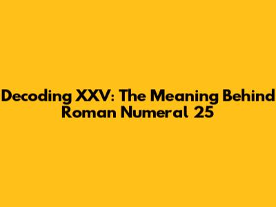 Decoding XXV: The Meaning Behind Roman Numeral 25