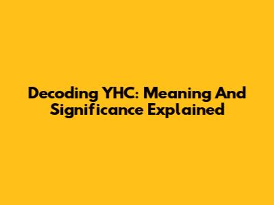 Decoding YHC: Meaning And Significance Explained