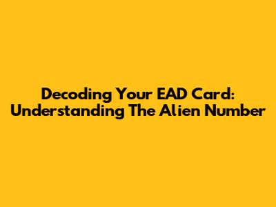 Decoding Your EAD Card: Understanding The Alien Number