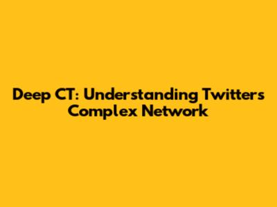 Deep CT: Understanding Twitter's Complex Network