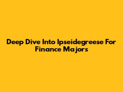 Deep Dive Into Ipseidegreese For Finance Majors