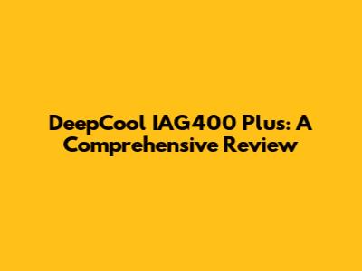 DeepCool IAG400 Plus: A Comprehensive Review