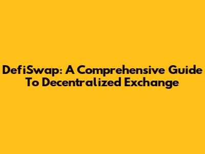 DefiSwap: A Comprehensive Guide To Decentralized Exchange
