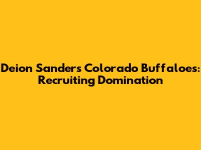 Deion Sanders' Colorado Buffaloes: Recruiting Domination