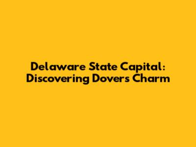Delaware State Capital: Discovering Dover's Charm