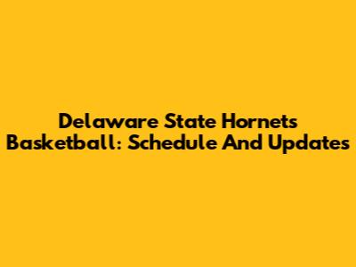 Delaware State Hornets Basketball: Schedule And Updates