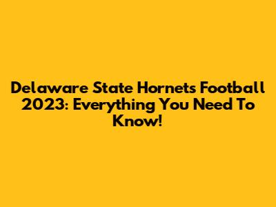 Delaware State Hornets Football 2023: Everything You Need To Know!