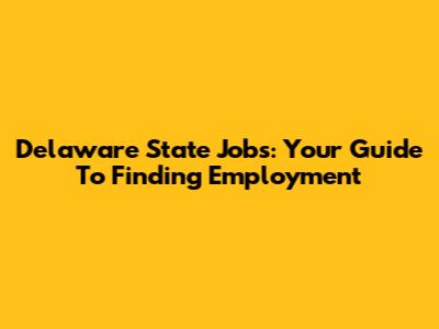 Delaware State Jobs: Your Guide To Finding Employment