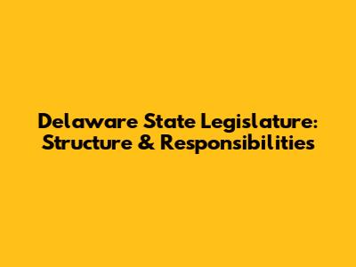 Delaware State Legislature: Structure & Responsibilities