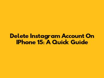 Delete Instagram Account On IPhone 15: A Quick Guide