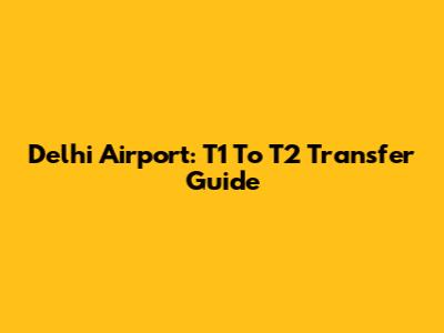 Delhi Airport: T1 To T2 Transfer Guide