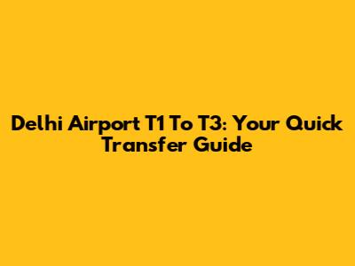 Delhi Airport T1 To T3: Your Quick Transfer Guide