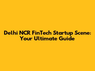 Delhi NCR FinTech Startup Scene: Your Ultimate Guide