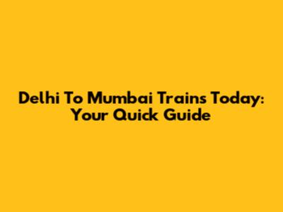 Delhi To Mumbai Trains Today: Your Quick Guide