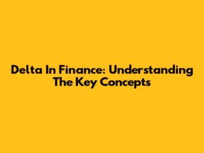 Delta In Finance: Understanding The Key Concepts