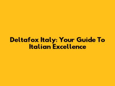 Deltafox Italy: Your Guide To Italian Excellence